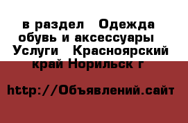  в раздел : Одежда, обувь и аксессуары » Услуги . Красноярский край,Норильск г.